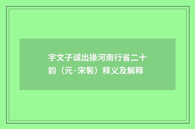 宇文子诚出掾河南行省二十韵（元·宋褧）释义及解释