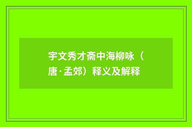 宇文秀才斋中海柳咏（唐·孟郊）释义及解释