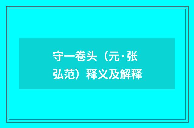 守一卷头（元·张弘范）释义及解释