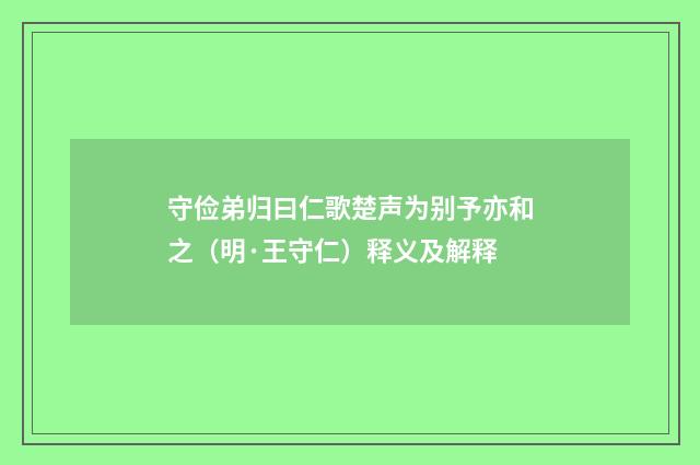 守俭弟归曰仁歌楚声为别予亦和之（明·王守仁）释义及解释