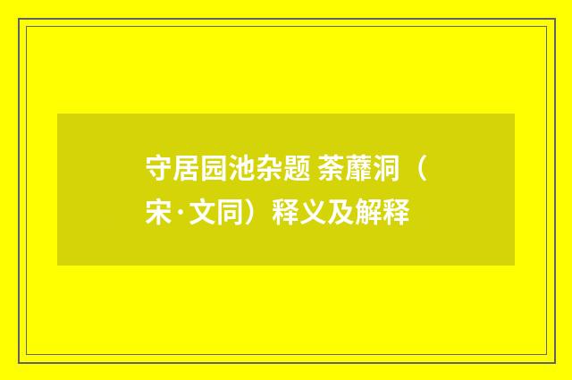 守居园池杂题 荼蘼洞（宋·文同）释义及解释