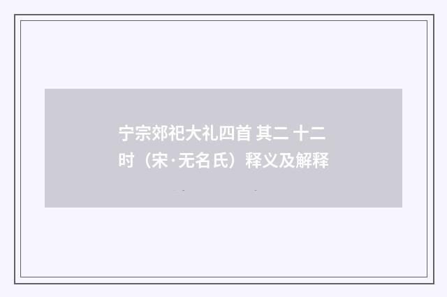 宁宗郊祀大礼四首 其二 十二时（宋·无名氏）释义及解释