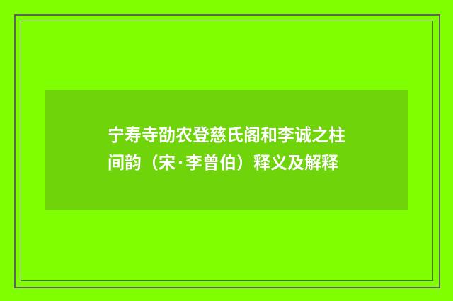 宁寿寺劭农登慈氏阁和李诚之柱间韵（宋·李曾伯）释义及解释