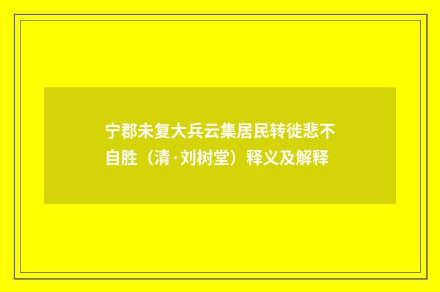 宁郡未复大兵云集居民转徙悲不自胜（清·刘树堂）释义及解释