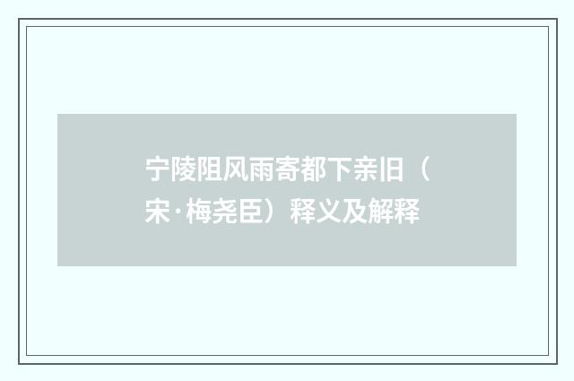 宁陵阻风雨寄都下亲旧（宋·梅尧臣）释义及解释