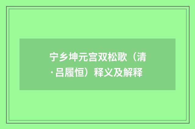 宁乡坤元宫双松歌（清·吕履恒）释义及解释