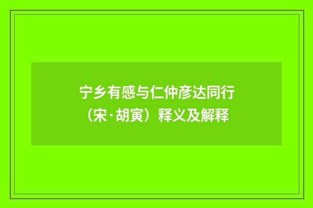 宁乡有感与仁仲彦达同行（宋·胡寅）释义及解释