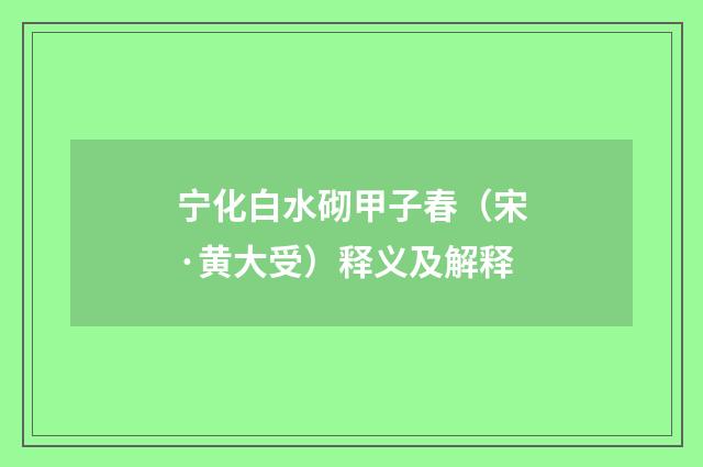 宁化白水砌甲子春（宋·黄大受）释义及解释