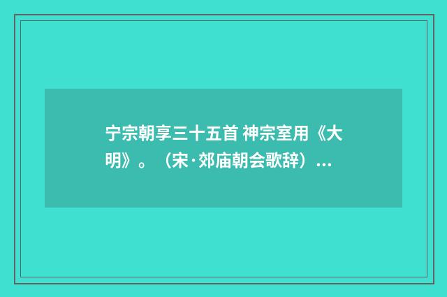 宁宗朝享三十五首 神宗室用《大明》。（宋·郊庙朝会歌辞）释义及解释