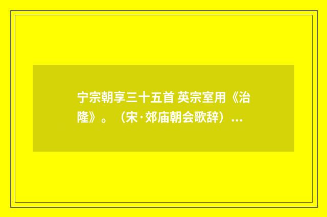 宁宗朝享三十五首 英宗室用《治隆》。（宋·郊庙朝会歌辞）释义及解释