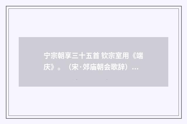 宁宗朝享三十五首 钦宗室用《端庆》。（宋·郊庙朝会歌辞）释义及解释