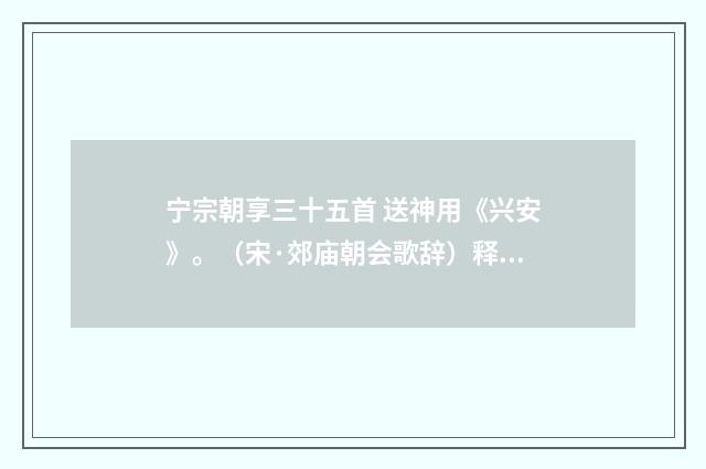 宁宗朝享三十五首 送神用《兴安》。（宋·郊庙朝会歌辞）释义及解释