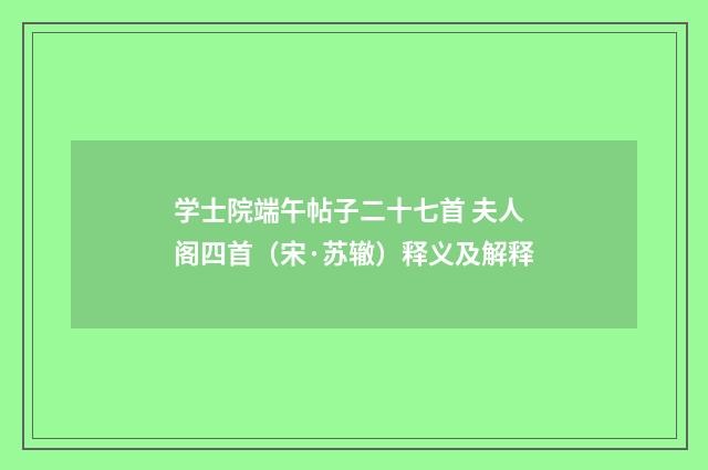 学士院端午帖子二十七首 夫人阁四首（宋·苏辙）释义及解释