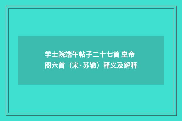 学士院端午帖子二十七首 皇帝阁六首（宋·苏辙）释义及解释
