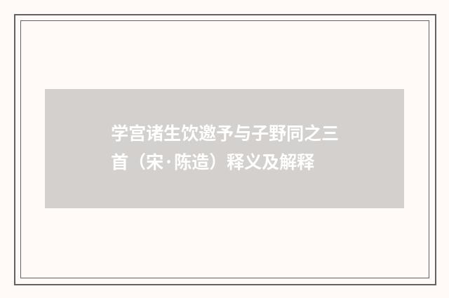 学宫诸生饮邀予与子野同之三首（宋·陈造）释义及解释