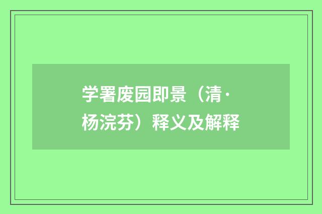 学署废园即景（清·杨浣芬）释义及解释