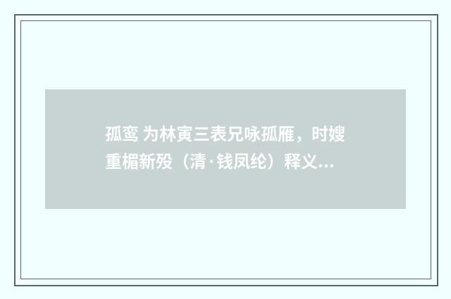 孤鸾 为林寅三表兄咏孤雁，时嫂重楣新殁（清·钱凤纶）释义及解释