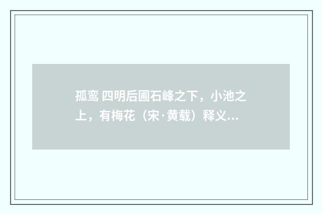 孤鸾 四明后圃石峰之下，小池之上，有梅花（宋·黄载）释义及解释