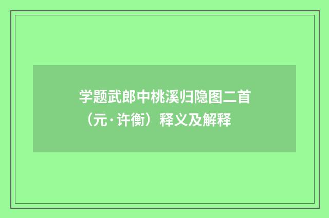 学题武郎中桃溪归隐图二首（元·许衡）释义及解释