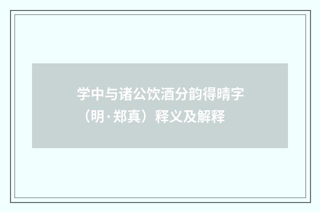 学中与诸公饮酒分韵得晴字（明·郑真）释义及解释