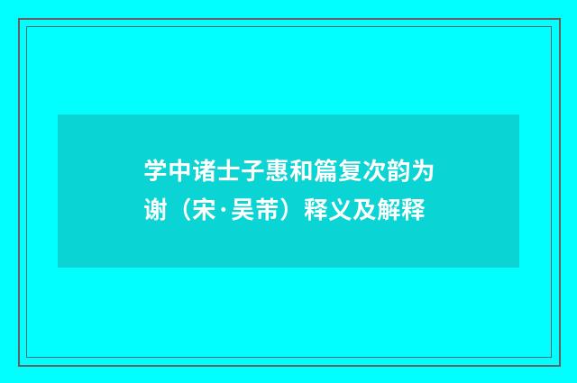 学中诸士子惠和篇复次韵为谢（宋·吴芾）释义及解释