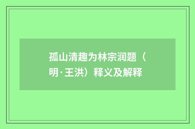 孤山清趣为林宗润题（明·王洪）释义及解释
