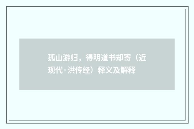 孤山游归，得明道书却寄（近现代·洪传经）释义及解释