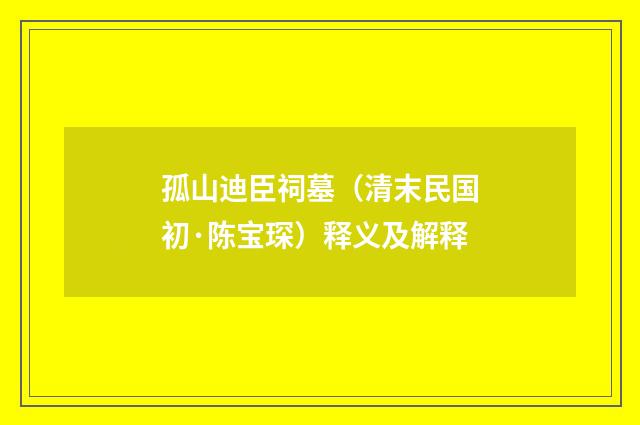 孤山迪臣祠墓（清末民国初·陈宝琛）释义及解释