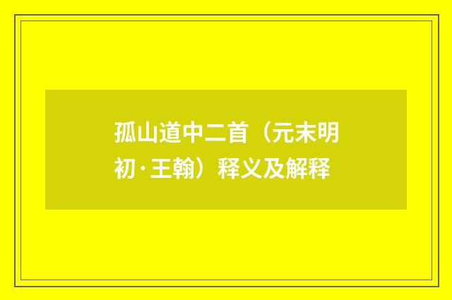 孤山道中二首（元末明初·王翰）释义及解释