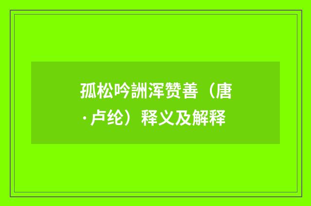 孤松吟詶浑赞善（唐·卢纶）释义及解释