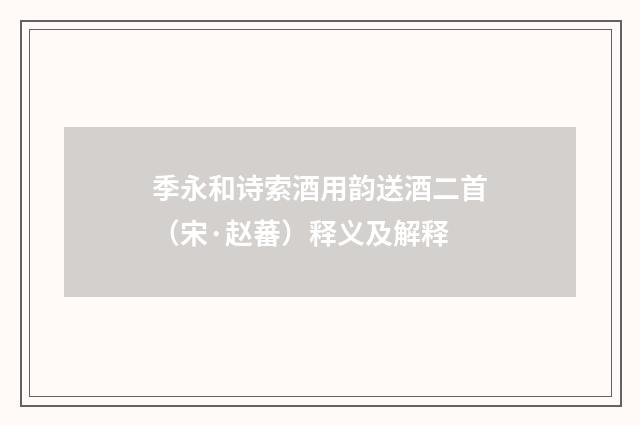 季永和诗索酒用韵送酒二首（宋·赵蕃）释义及解释