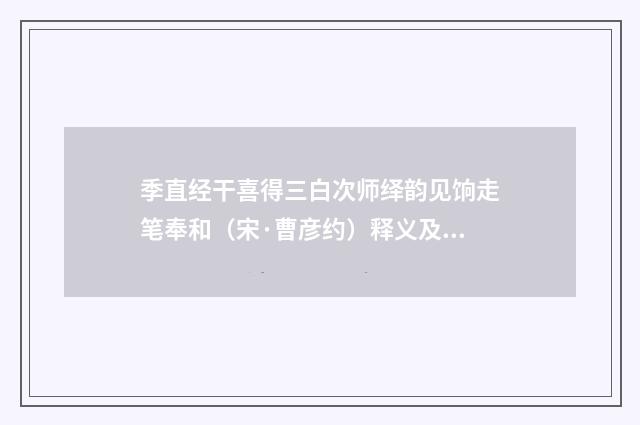 季直经干喜得三白次师绎韵见饷走笔奉和（宋·曹彦约）释义及解释