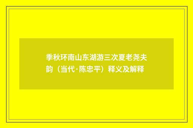 季秋环南山东湖游三次夏老尧夫韵（当代·陈忠平）释义及解释