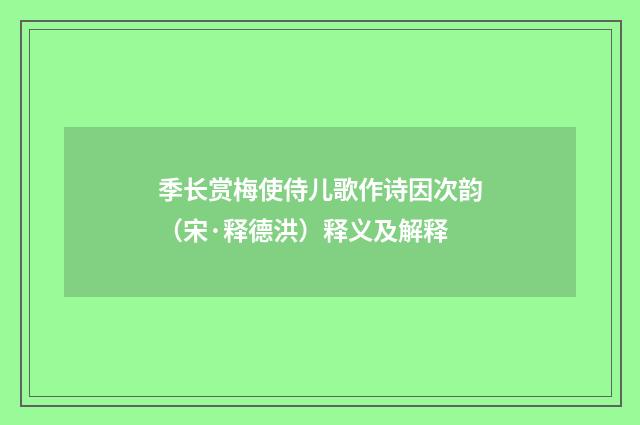 季长赏梅使侍儿歌作诗因次韵（宋·释德洪）释义及解释
