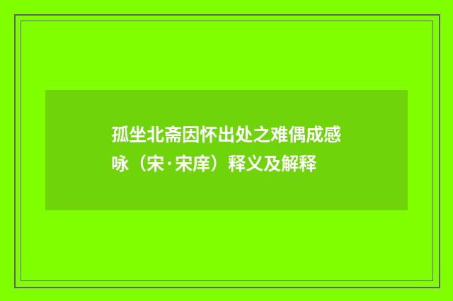 孤坐北斋因怀出处之难偶成感咏（宋·宋庠）释义及解释