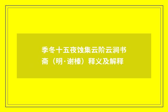 季冬十五夜蚀集云阶云涧书斋（明·谢榛）释义及解释