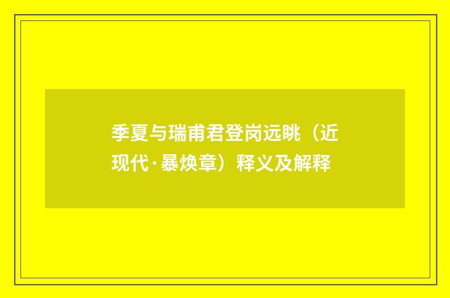 季夏与瑞甫君登岗远眺（近现代·暴焕章）释义及解释