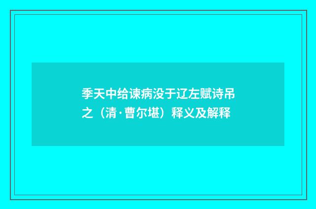 季天中给谏病没于辽左赋诗吊之（清·曹尔堪）释义及解释