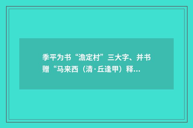 季平为书“澹定村”三大字、并书赠“马来西（清·丘逢甲）释义及解释