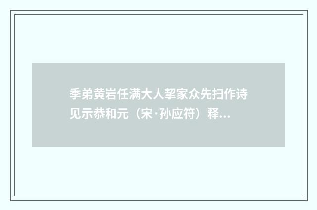 季弟黄岩任满大人挈家众先扫作诗见示恭和元（宋·孙应符）释义及解释