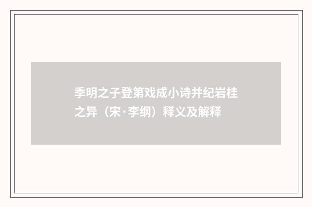 季明之子登第戏成小诗并纪岩桂之异（宋·李纲）释义及解释