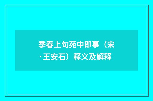 季春上旬苑中即事（宋·王安石）释义及解释