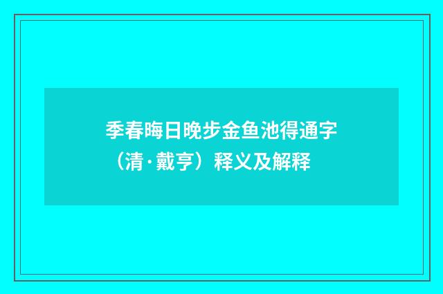季春晦日晚步金鱼池得通字（清·戴亨）释义及解释