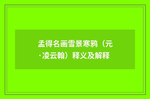 孟得名画雪景寒鸦（元·凌云翰）释义及解释