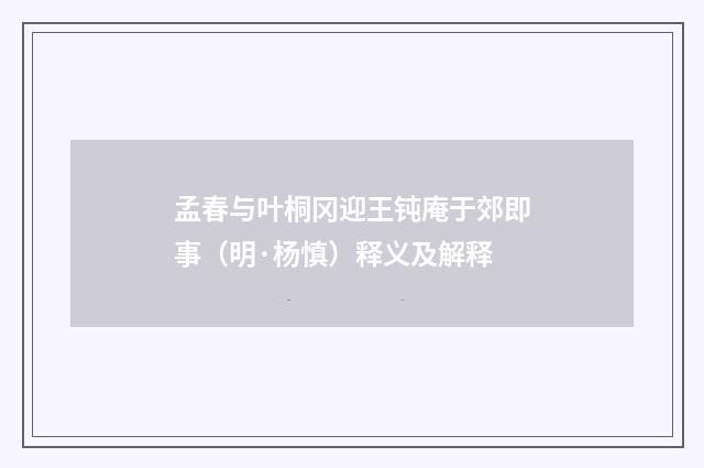 孟春与叶桐冈迎王钝庵于郊即事（明·杨慎）释义及解释