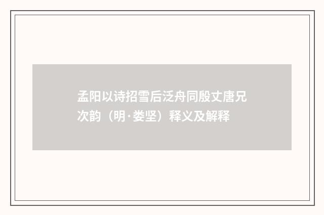 孟阳以诗招雪后泛舟同殷丈唐兄次韵（明·娄坚）释义及解释