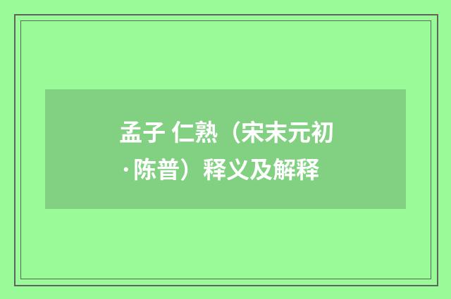 孟子 仁熟（宋末元初·陈普）释义及解释