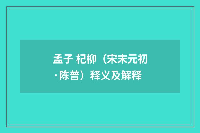 孟子 杞柳（宋末元初·陈普）释义及解释