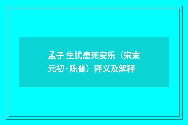 孟子 生忧患死安乐（宋末元初·陈普）释义及解释