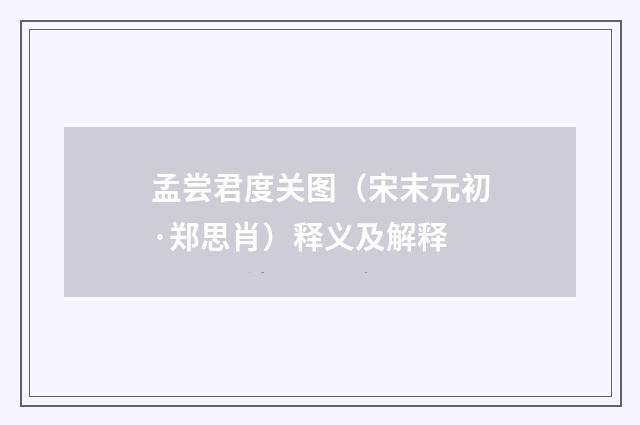 孟尝君度关图（宋末元初·郑思肖）释义及解释